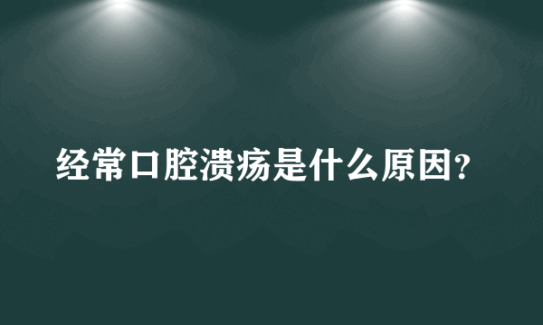 经常口腔溃疡是什么原因？