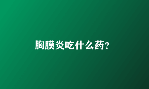 胸膜炎吃什么药？