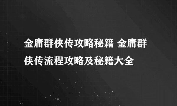 金庸群侠传攻略秘籍 金庸群侠传流程攻略及秘籍大全