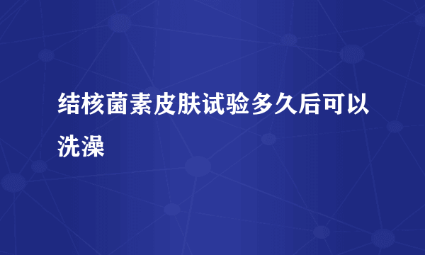 结核菌素皮肤试验多久后可以洗澡