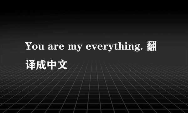 You are my everything. 翻译成中文