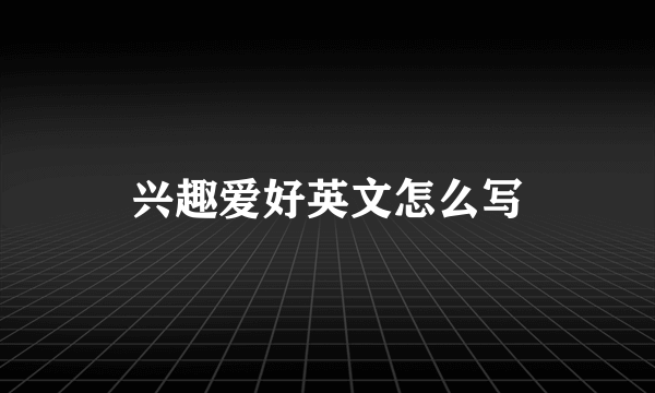 兴趣爱好英文怎么写