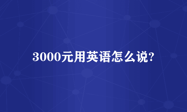 3000元用英语怎么说?