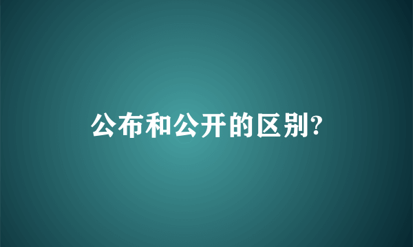 公布和公开的区别?