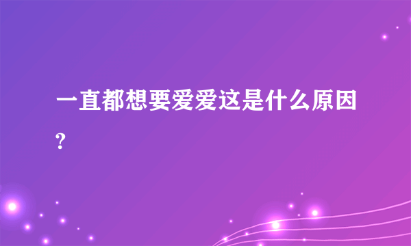 一直都想要爱爱这是什么原因?