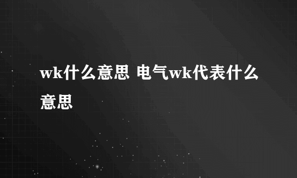 wk什么意思 电气wk代表什么意思