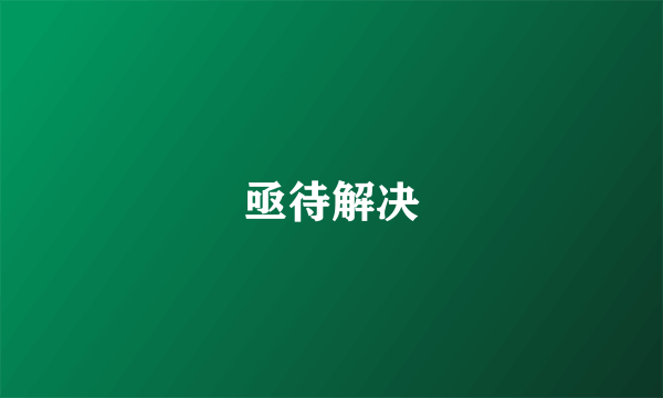 亟待解决