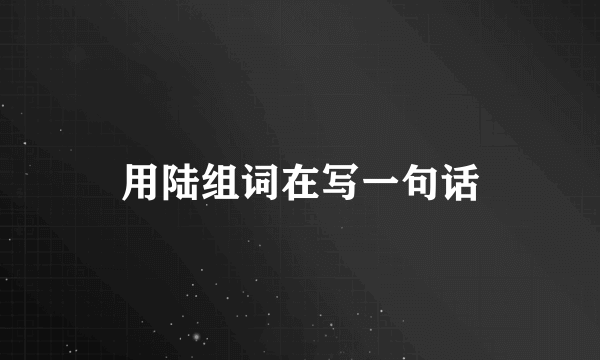 用陆组词在写一句话