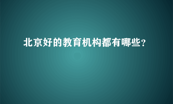 北京好的教育机构都有哪些？