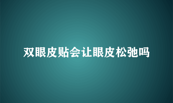 双眼皮贴会让眼皮松弛吗