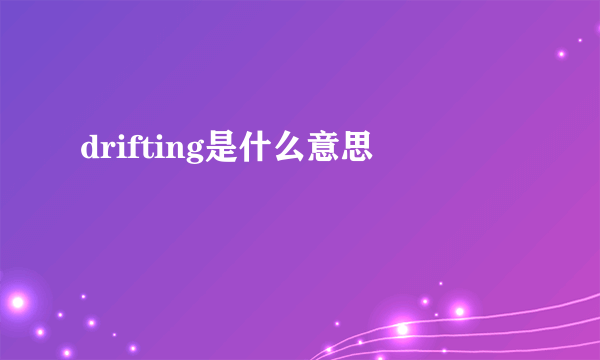 drifting是什么意思