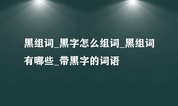 黑组词_黑字怎么组词_黑组词有哪些_带黑字的词语