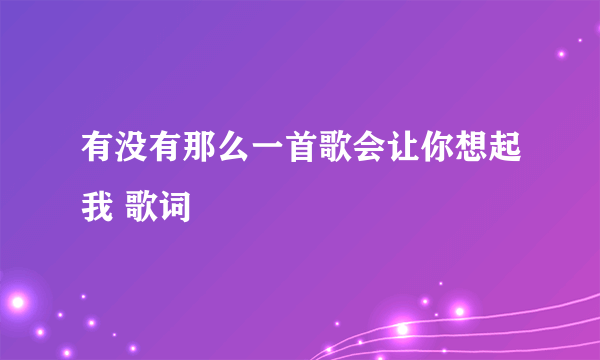 有没有那么一首歌会让你想起我 歌词