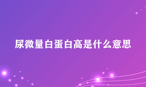 尿微量白蛋白高是什么意思