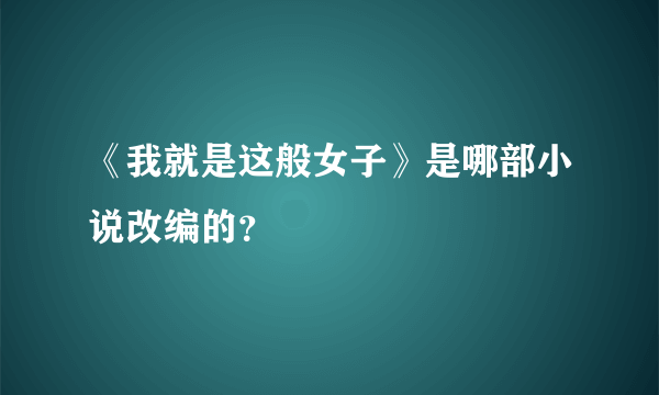 《我就是这般女子》是哪部小说改编的？