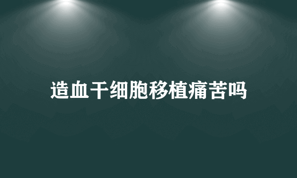 造血干细胞移植痛苦吗