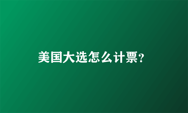 美国大选怎么计票？