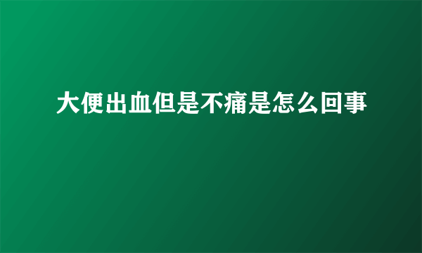 大便出血但是不痛是怎么回事