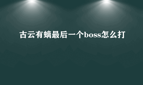 古云有螭最后一个boss怎么打