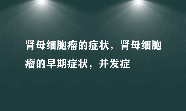 肾母细胞瘤的症状，肾母细胞瘤的早期症状，并发症