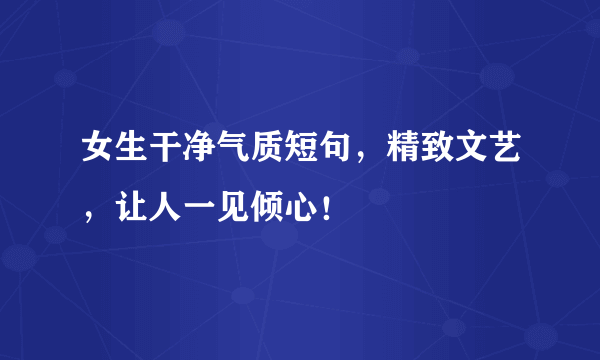 女生干净气质短句，精致文艺，让人一见倾心！