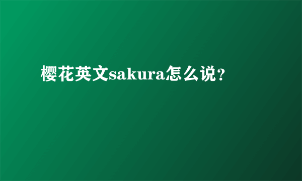 樱花英文sakura怎么说？