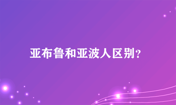 亚布鲁和亚波人区别？