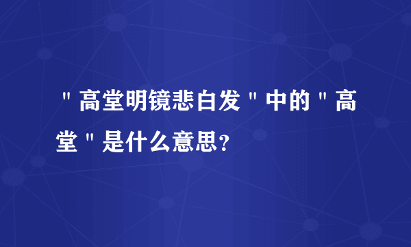 ＂高堂明镜悲白发＂中的＂高堂＂是什么意思？