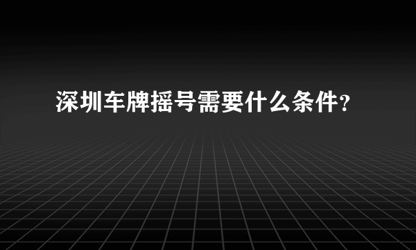 深圳车牌摇号需要什么条件？