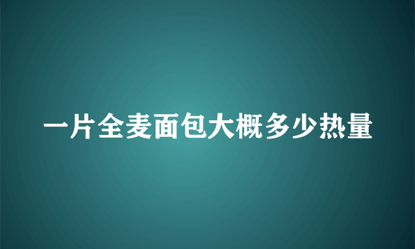 一片全麦面包大概多少热量