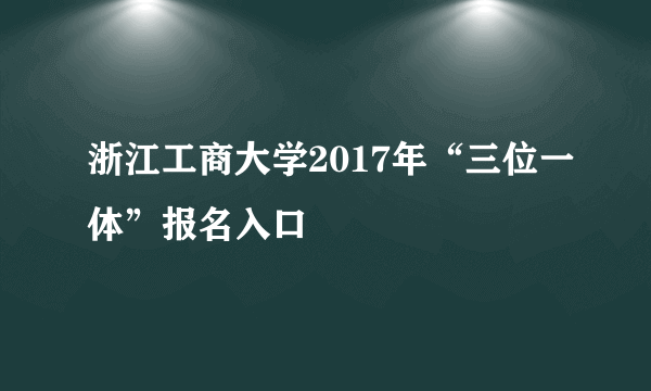 浙江工商大学2017年“三位一体”报名入口