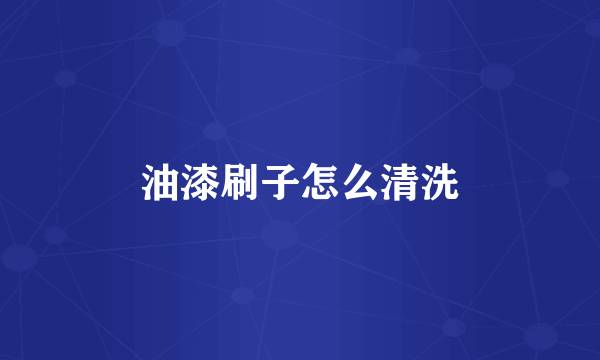 油漆刷子怎么清洗