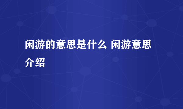 闲游的意思是什么 闲游意思介绍