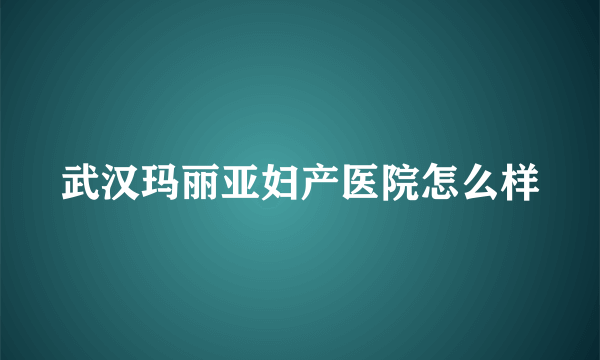 武汉玛丽亚妇产医院怎么样