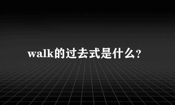 walk的过去式是什么？