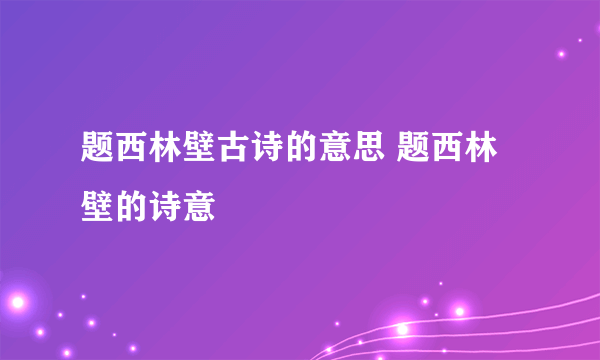 题西林壁古诗的意思 题西林壁的诗意