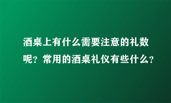 酒桌上有什么需要注意的礼数呢？常用的酒桌礼仪有些什么？