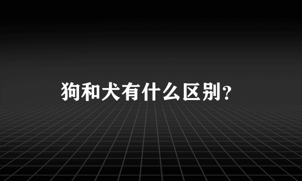 狗和犬有什么区别？