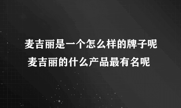 麦吉丽是一个怎么样的牌子呢 麦吉丽的什么产品最有名呢