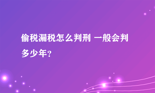 偷税漏税怎么判刑 一般会判多少年？