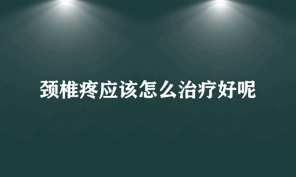 颈椎疼应该怎么治疗好呢