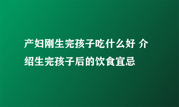 产妇刚生完孩子吃什么好 介绍生完孩子后的饮食宜忌