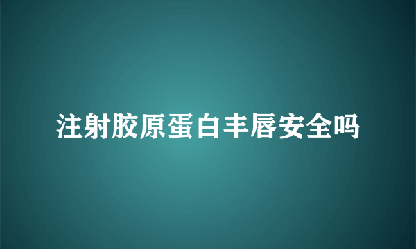 注射胶原蛋白丰唇安全吗