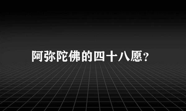 阿弥陀佛的四十八愿？