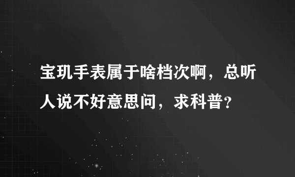 宝玑手表属于啥档次啊，总听人说不好意思问，求科普？