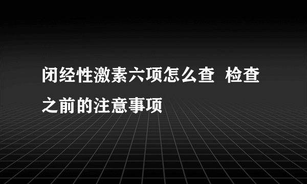 闭经性激素六项怎么查  检查之前的注意事项