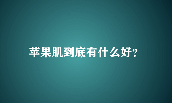 苹果肌到底有什么好？