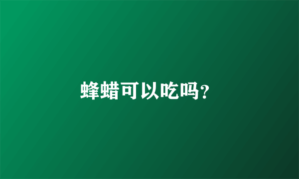 蜂蜡可以吃吗？