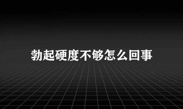 勃起硬度不够怎么回事