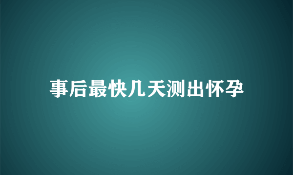 事后最快几天测出怀孕